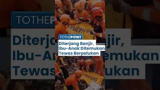 Detik-detik Miris Ibu dan Anak Ditemukan Tewas Berpelukan, Jadi Korban Terjangan Banjir Sukabumi