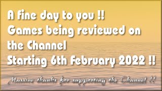 A fine day to you! The Games being reviewed on the Channel starting 6th February 2022 are..