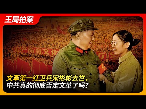 文革第一红卫兵宋彬彬去世，中共真的彻底否定文革了吗？｜文革｜卞仲耘｜王晶垚｜武斗｜平反｜邓小平｜刘少奇｜王局拍案20241002