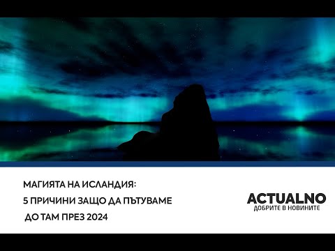 Магията на Исландия: 5 причини защо да пътуваме до там през 2024 (ВИДЕО)