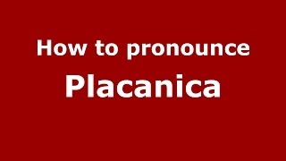 How to pronounce Placanica