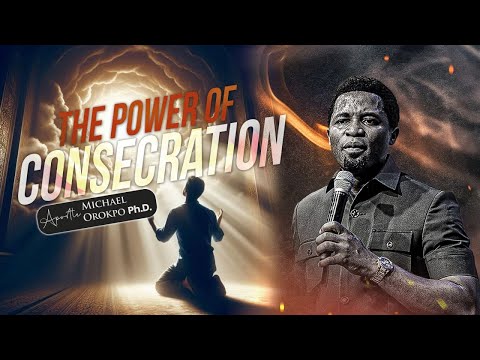The Power of Consecration - Apostle Michael Orokpo Ph.D.