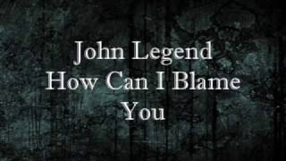 John Legend - How Can I Blame You Lyrics