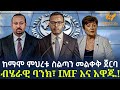 Ethiopia ከማሞ ምህረቱ ስልጣን መልቀቅ ጀርባ ብሄራዊ ባንክ IMF እ�