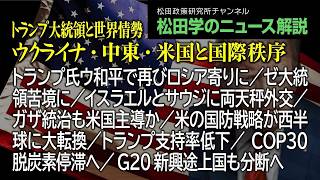 松田学のニュース解説【トランプ大統領と世界情勢～ウクライナ・中東・米国と国際秩序】トランプ氏ウ和平で再びロシア寄りに／ゼ大統領苦境に／イスラエルとサウジに両天秤外交／ガザ統治も米国主導か、他