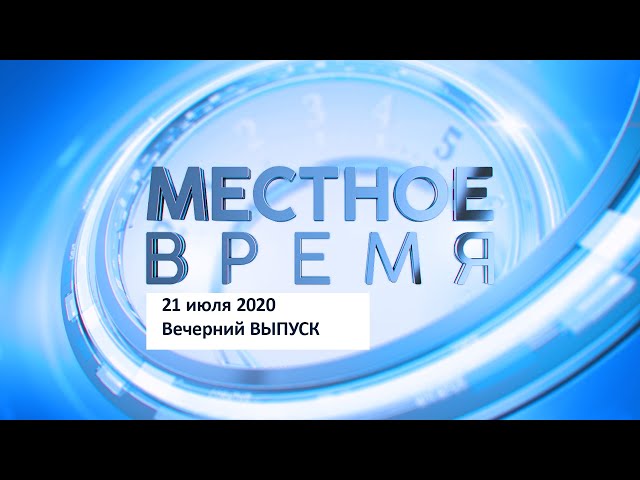 «Местное время» 21 июля 2020 Вечерний выпуск