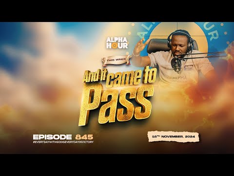 ALPHA HOUR EPISODE 845 |  AND IT CAME TO PASS   || 18TH NOVEMBER,2024