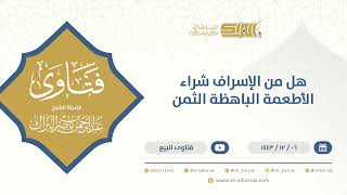 صورة هل من الإسراف شراء الأطعمة الباهظة الثمن  الشيخ عبدالرحمن البراك (9549)