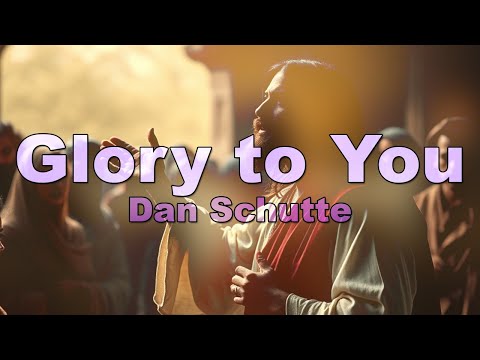 Glory to YOU - Dan Schutte