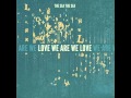 THE SEA THE SEA - Love We Are We Love 