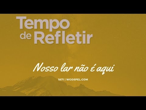 Tempo de Refletir 1871 - Nosso lar não é aqui