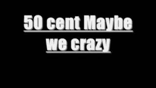 50cent Maybe we crazy