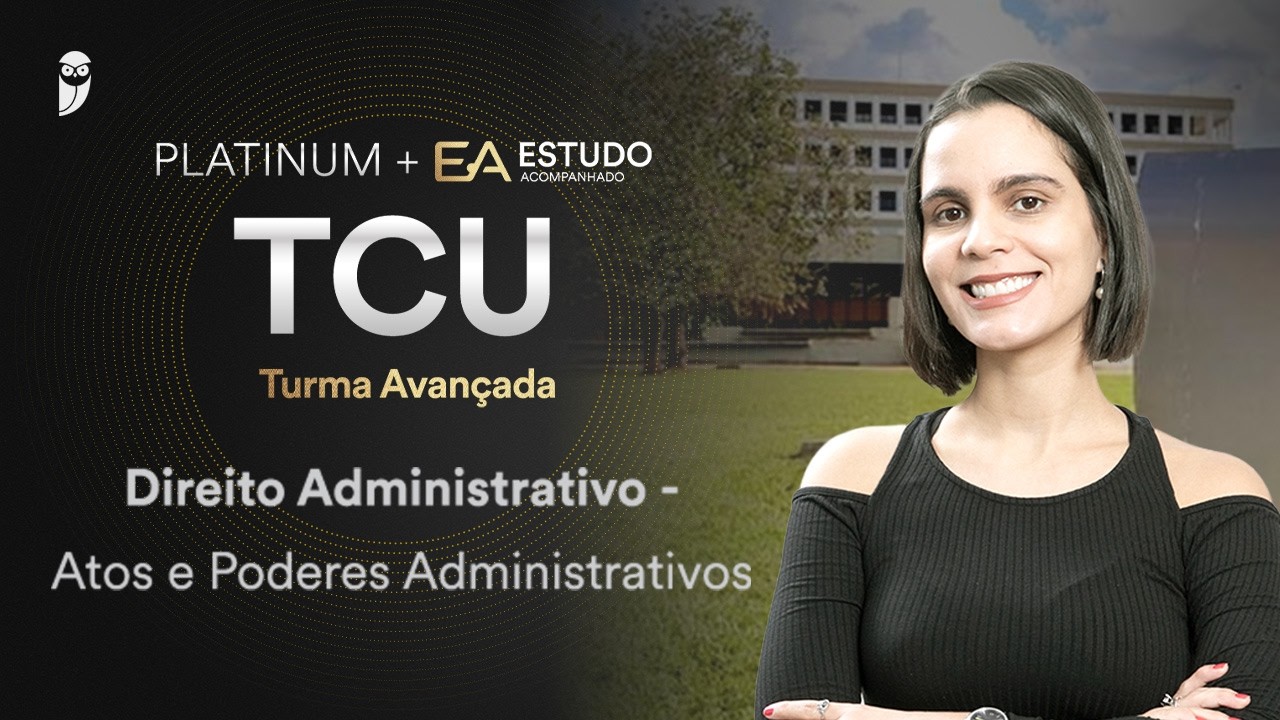 Platinum + EA TCU Turma Avançadas - Direito Administrativo - Atos e Poderes Administrativos