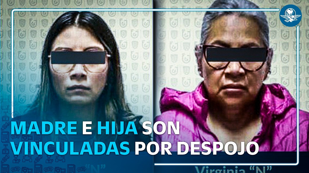 Virginia "N" y Diana "N" son vinculadas a proceso por despojo en la colonia Del Valle