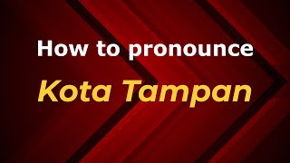 How to pronounce Kota Tampan