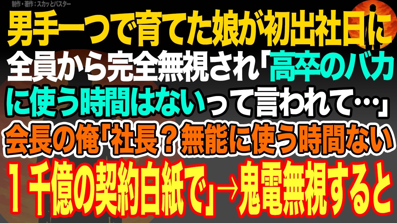 【感動スカッと】男手一つで育てた娘が初出社日に全員から無視｢高卒のバカに使う時間はないって…｣娘会社の取引先会長の俺｢社長？無能がトップの会社に使う時間ない1千億の契約白紙で｣→鬼電無視すると【朗読】