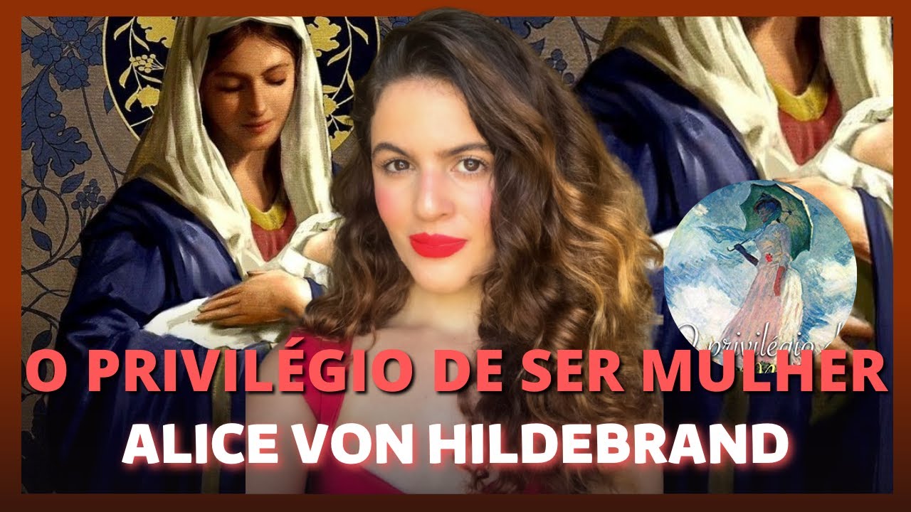 O PRIVILÉGIO DE SER MULHER | ALICE VON HILDEBRAND