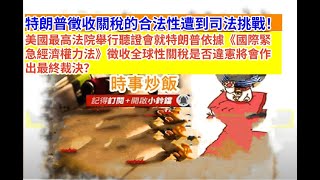 時事炒飯- 特朗普徵收關稅的合法性遭到司法挑戰！美國最高法院舉行聽證會就特朗普依據《國際緊急經濟