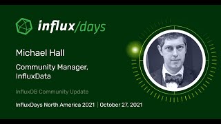 Michael Hall [InfluxData] | InfluxDB Community Update | InfluxDays NA 2021