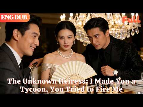 [ENG DUB]🌟The Unknown Heiress: I Made You a Tycoon, You Tried to Fire Me#drama#minidrama