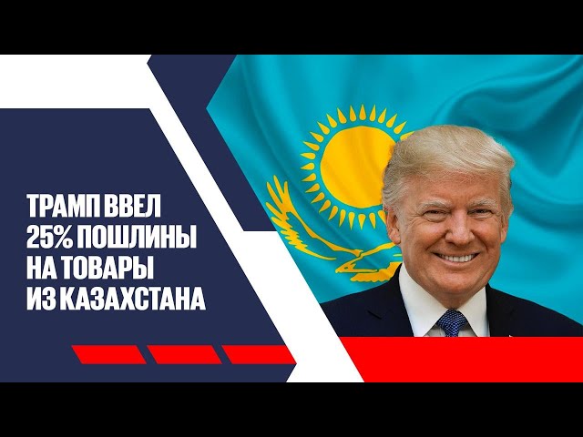 Трамп ввел 25% пошлины на товары из Казахстана