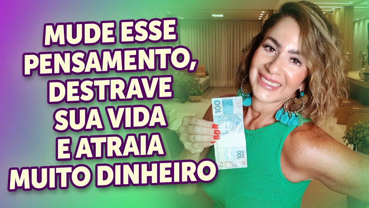 MUDE ESSE PENSAMENTO, DESTRAVE SUA VIDA E ATRAIA MUITO DINHEIRO