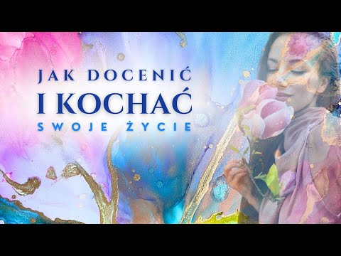 Jak DOCENIAĆ i KOCHAĆ swoje życie? Uświadom sobie TĄ 1 RZECZ!