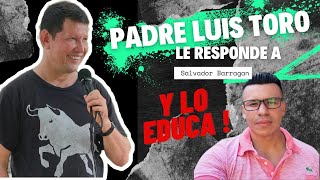LUIS TORO @padreluistoro.  LE RESPONDE A SALVADOR BARRAGAN LO EDUCA@amigosdelpadreluistoromexi1427