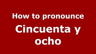 How to pronounce Cincuenta Y Ocho