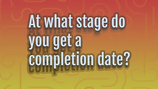 At what stage do you get a completion date?
