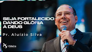 SEJA FORTALECIDO DANDO GLÓRIA À DEUS | PR. ALUÍZIO SILVA | 23/07/2023