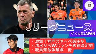 Jリーグニュース　激震！神戸スキッベ退任か、清水からWボランチ移籍決定的、鹿島MF知念争奪戦　他
