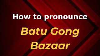 How to pronounce Batu Gong Bazaar