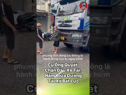 Cụ Ông Quyết Chặn Đầu Xe Tải, Nằm Giữa Đường Khiến Tài Xế Bất Lực