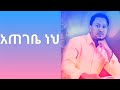 Tekeste Getnet Amharic Mezmur Ategebe Neh