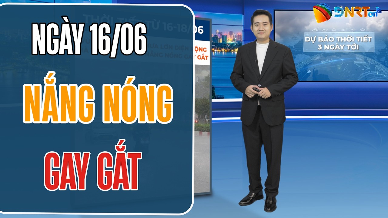 Dự báo thời tiết 16-18/06 | Trung Trung Bộ tiếp diễn nắng nóng gay gắt diện rộng