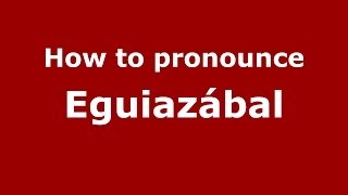 How to pronounce Eguiazábal