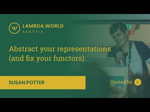 Lambda World 2018 - Abstract your representation and fix your functors by Susan Potter