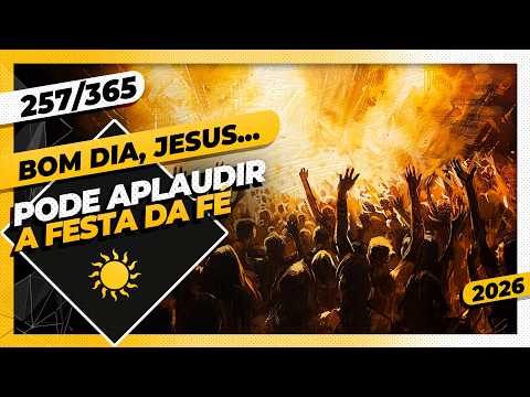 PODE APLAUDIR: A FESTA DA FÉ – Bom dia, Jesus! 257/365 (2026)