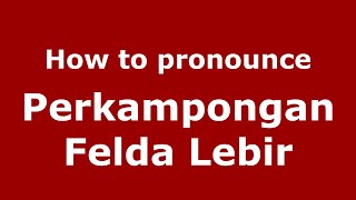 How to pronounce Perkampongan Felda Lebir