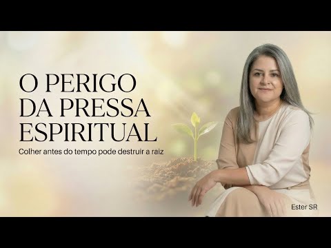 O PERIGO DA PRESSA ESPIRITUAL