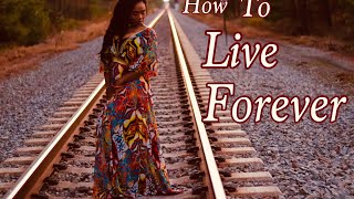 How To Become Immortal &amp; Live FOREVER!