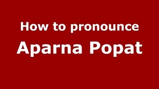 How to pronounce Aparna Popat