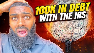 $100,000 In Debt With The IRS....