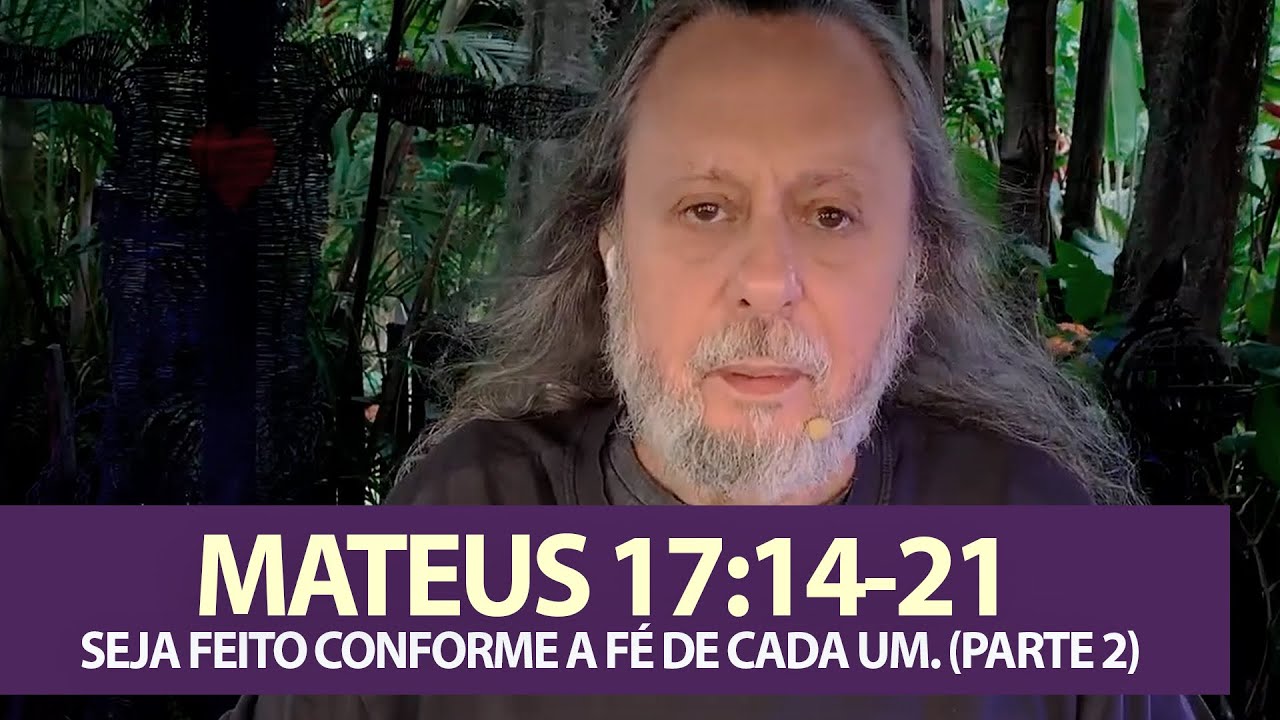 MATEUS 17:14-21 - SEJA FEITO CONFORME A FÉ DE CADA UM. (PARTE 2)