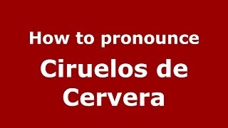 How to pronounce Ciruelos De Cervera