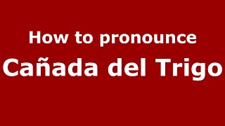 How to pronounce Cañada Del Trigo