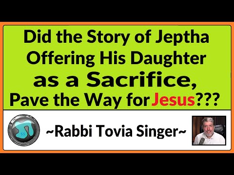 1296 - Did the Story of Jeptha Offering His Daughter, Pave the Way for Jesus?  Rabbi Tovia Singer