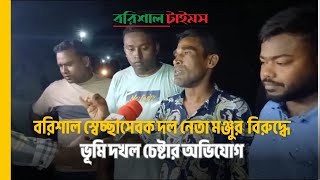 বরিশাল স্বেচ্ছাসেবক দল নেতা মঞ্জুর বিরুদ্ধে বিরোধপূর্ণ ভূমি দখল চেষ্টার অভিযোগ