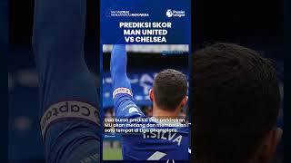 Prediksi Skor Man United vs Chelsea di Liga Inggris: Setan Merah Butuh 1 Poin Saja ke Liga Champions